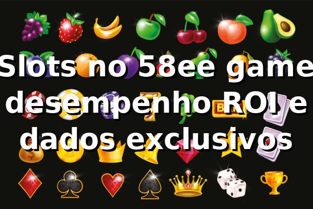 📊 Slots no 58ee game: desempenho, ROI e dados exclusivos